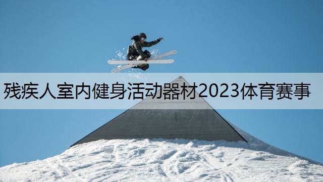 残疾人室内健身活动器材2023体育赛事