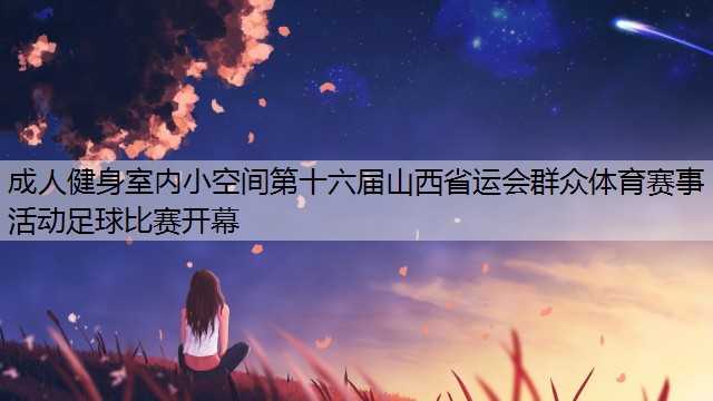 成人健身室内小空间第十六届山西省运会群众体育赛事活动足球比赛开幕